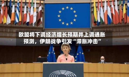欧盟将下调经济增长预期并上调通胀预测，伊朗战争引发“滞胀冲击”