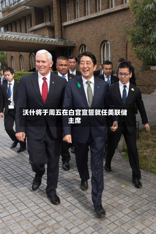 沃什将于周五在白宫宣誓就任美联储主席
