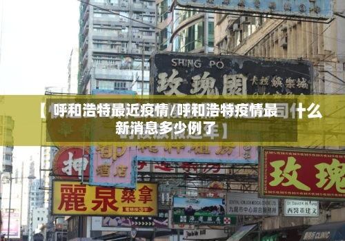 呼和浩特最近疫情/呼和浩特疫情最新消息多少例了