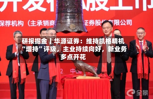 研报掘金丨华源证券:维持凯格精机“增持”评级,主业持续向好,新业务多点开花