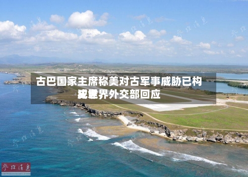 古巴国家主席称美对古军事威胁已构成世界犯罪，外交部回应