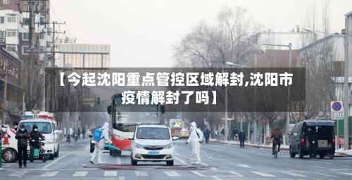 【今起沈阳重点管控区域解封,沈阳市疫情解封了吗】
