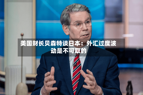 美国财长贝森特谈日本:外汇过度波动是不可取的