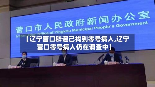 【辽宁营口辟谣已找到零号病人,辽宁营口零号病人仍在调查中】-第2张图片