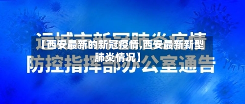 【西安最新的新冠疫情,西安最新新型肺炎情况】