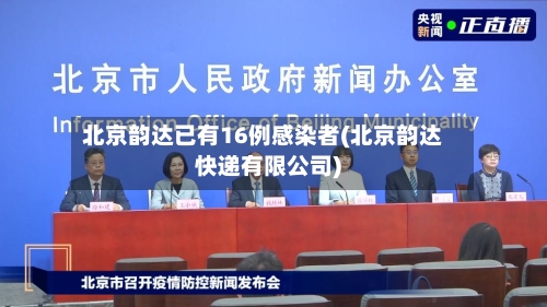 北京韵达已有16例感染者(北京韵达快递有限公司)-第2张图片