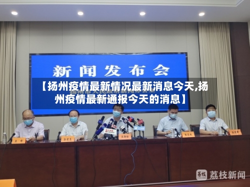 【扬州疫情最新情况最新消息今天,扬州疫情最新通报今天的消息】-第3张图片