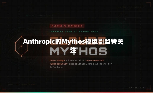 Anthropic的Mythos模型引监管关注