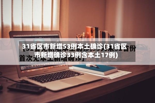31省区市新增53例本土确诊(31省区市新增确诊33例含本土17例)-第2张图片