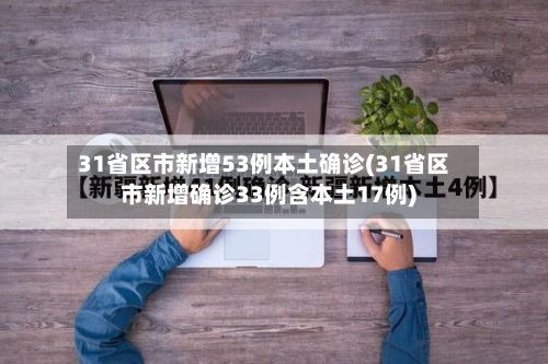 31省区市新增53例本土确诊(31省区市新增确诊33例含本土17例)