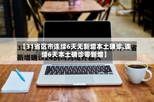【31省区市连续6天无新增本土确诊,连续6天本土确诊零新增】