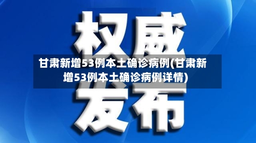 甘肃新增53例本土确诊病例(甘肃新增53例本土确诊病例详情)