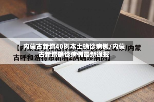 内蒙古新增40例本土确诊病例/内蒙古新增确诊病例最新通报