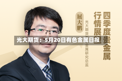 光大期货：5月20日有色金属日报
