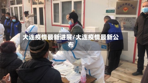 大连疫情最新进展/大连疫情最新公布